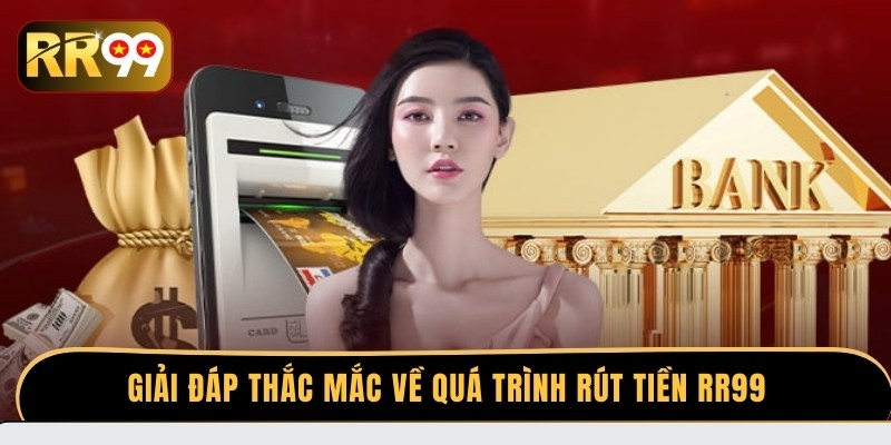 Giải đáp thắc mắc về quá trình rút tiền RR99